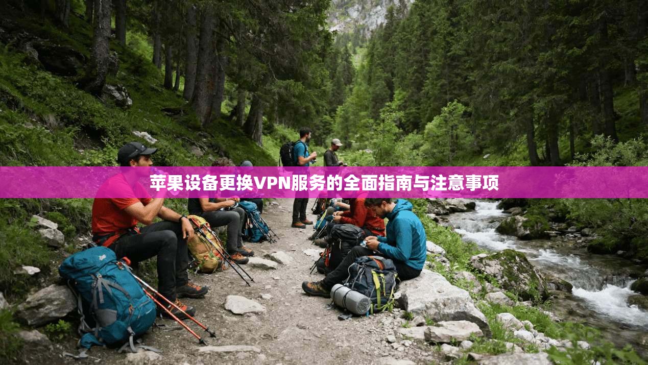苹果设备更换VPN服务的全面指南与注意事项