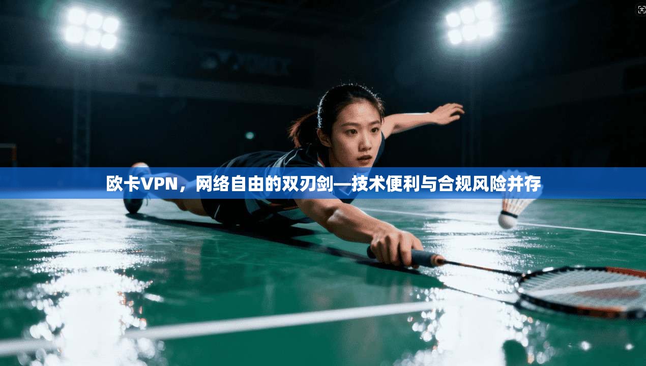 欧卡VPN，网络自由的双刃剑—技术便利与合规风险并存