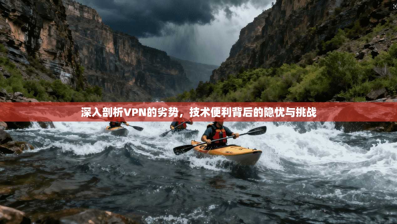 深入剖析VPN的劣势，技术便利背后的隐忧与挑战