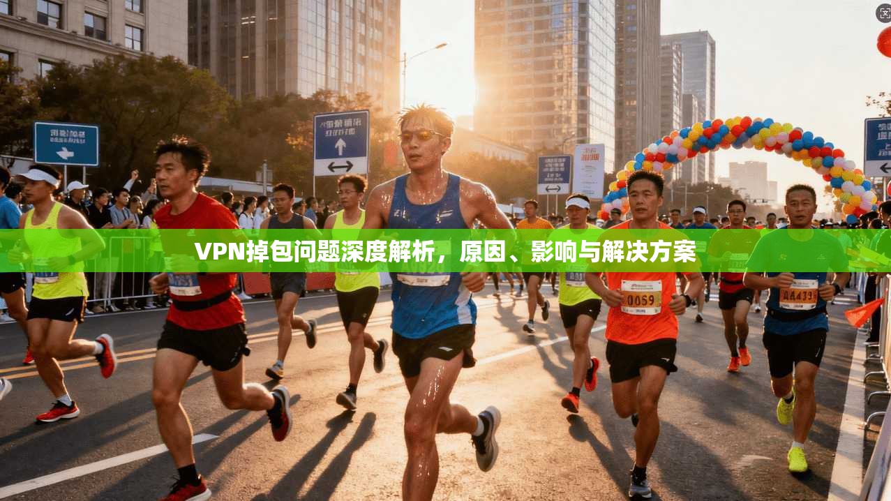 VPN掉包问题深度解析,原因、影响与解决方案