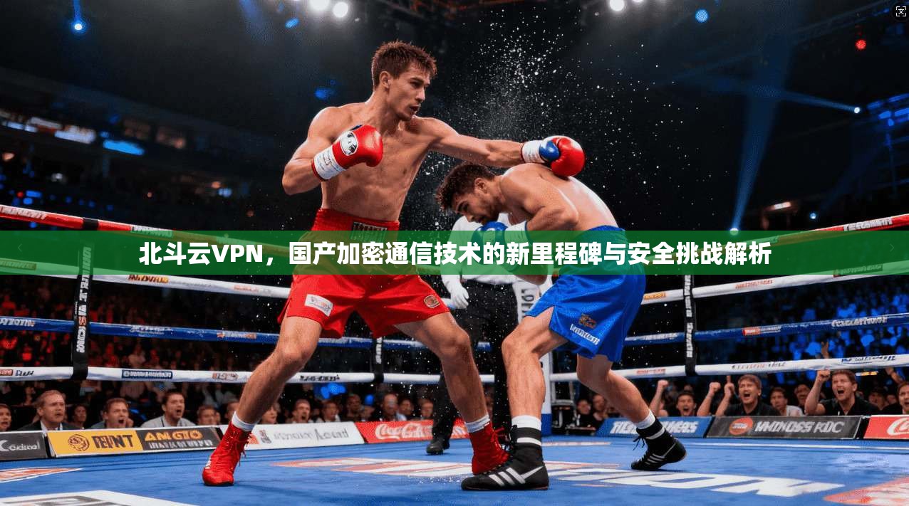 北斗云VPN，国产加密通信技术的新里程碑与安全挑战解析