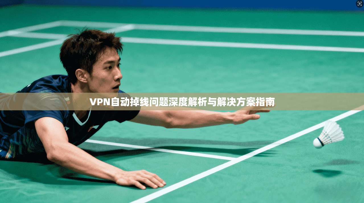 VPN自动掉线问题深度解析与解决方案指南