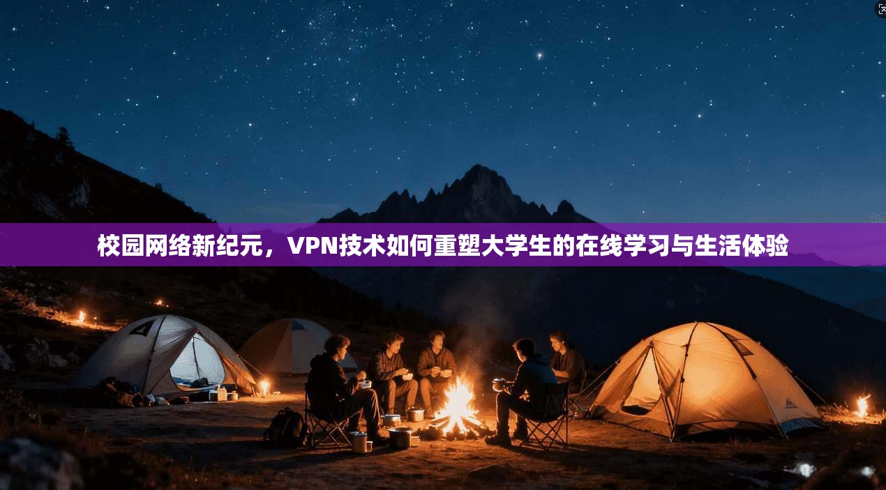 校园网络新纪元，VPN技术如何重塑大学生的在线学习与生活体验