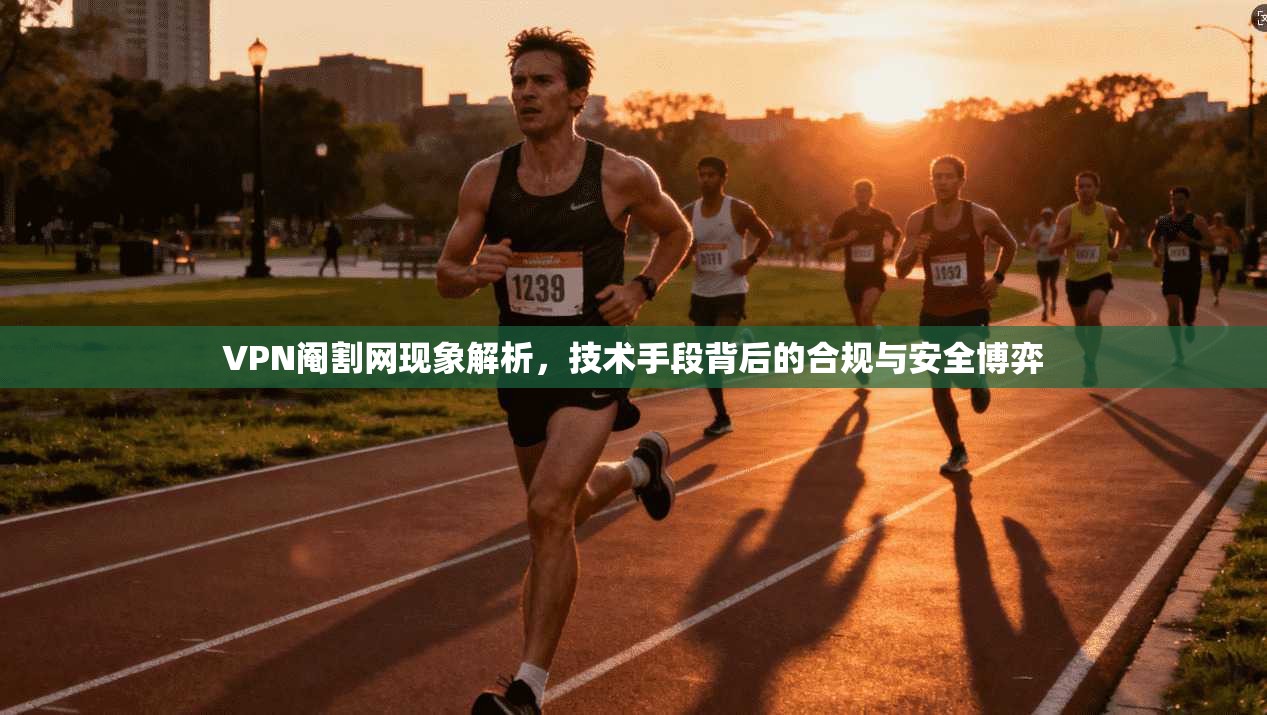 VPN阉割网现象解析,技术手段背后的合规与安全博弈