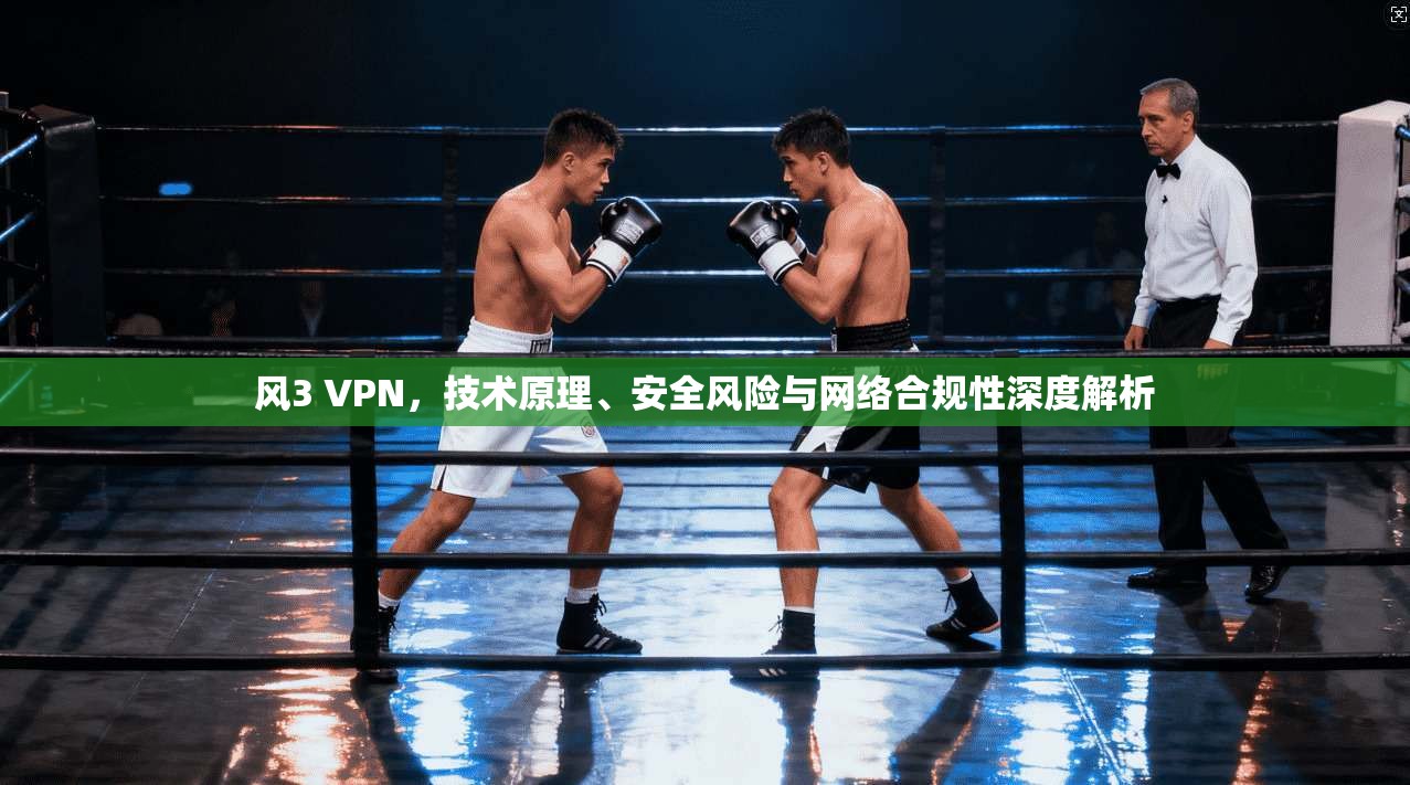 风3 VPN，技术原理、安全风险与网络合规性深度解析