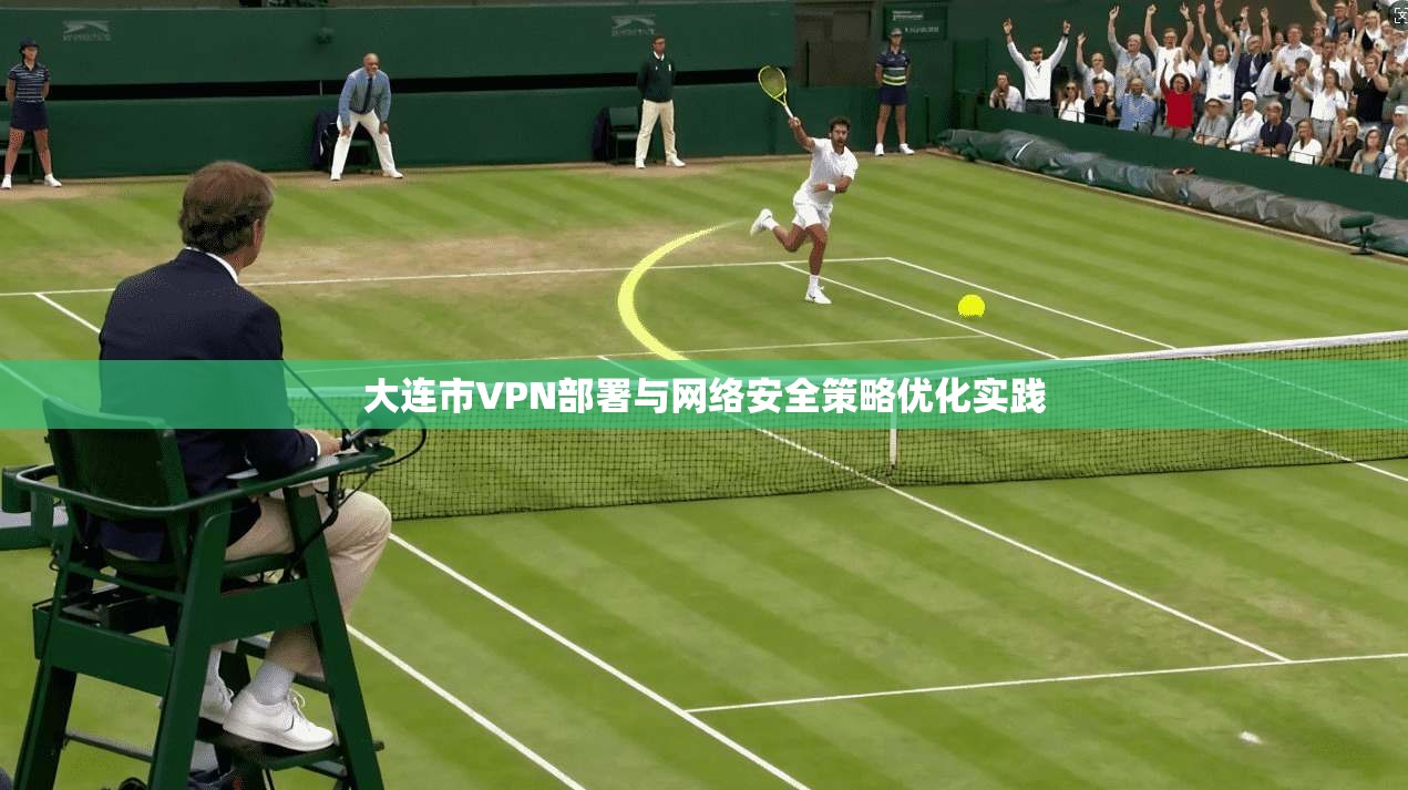 大连市VPN部署与网络安全策略优化实践