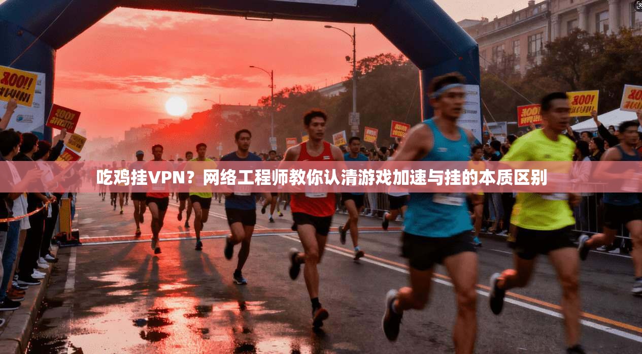 吃鸡挂VPN？网络工程师教你认清游戏加速与挂的本质区别