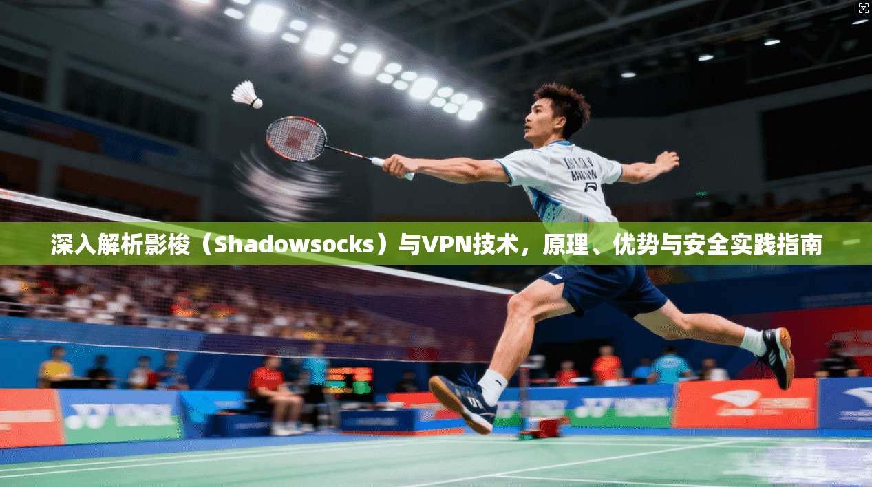 深入解析影梭（Shadowsocks）与VPN技术，原理、优势与安全实践指南