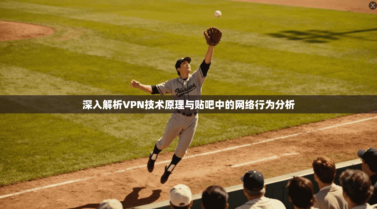 深入解析VPN技术原理与贴吧中的网络行为分析