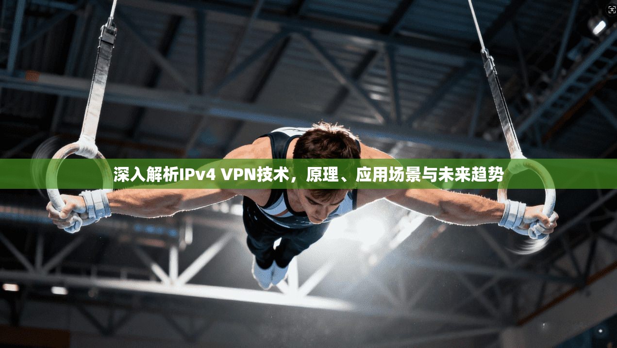 深入解析IPv4 VPN技术，原理、应用场景与未来趋势