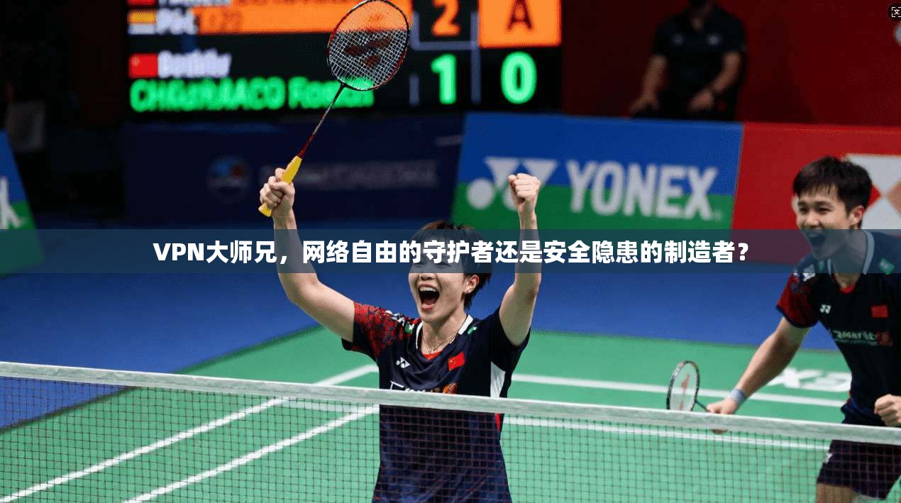 VPN大师兄,网络自由的守护者还是安全隐患的制造者?