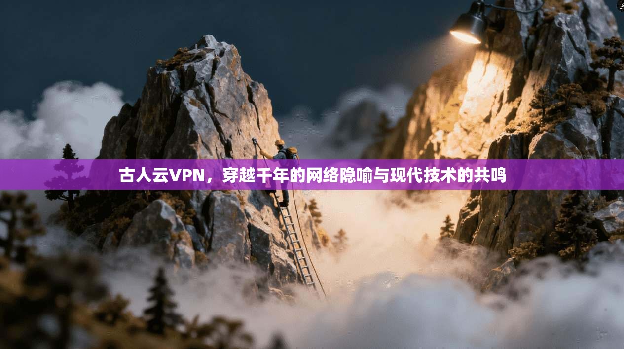 古人云VPN，穿越千年的网络隐喻与现代技术的共鸣