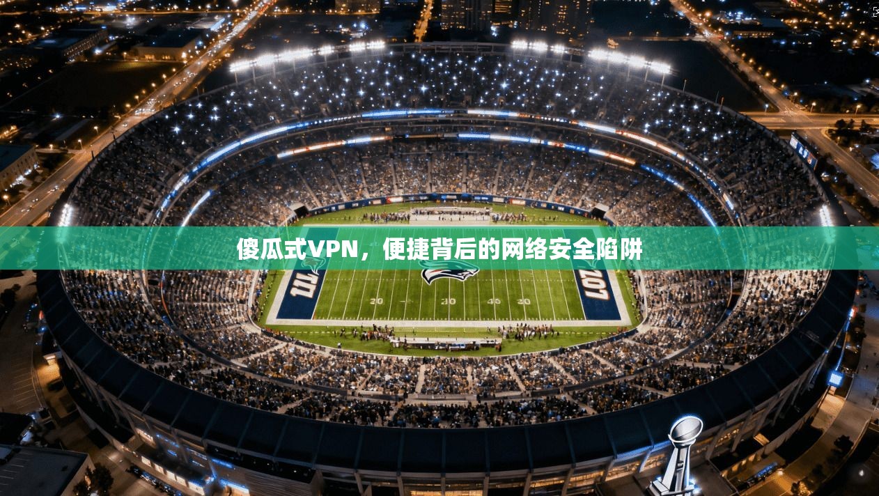 傻瓜式VPN，便捷背后的网络安全陷阱