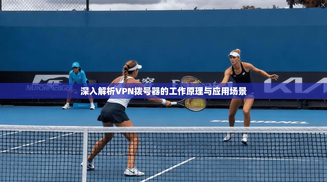深入解析VPN拨号器的工作原理与应用场景