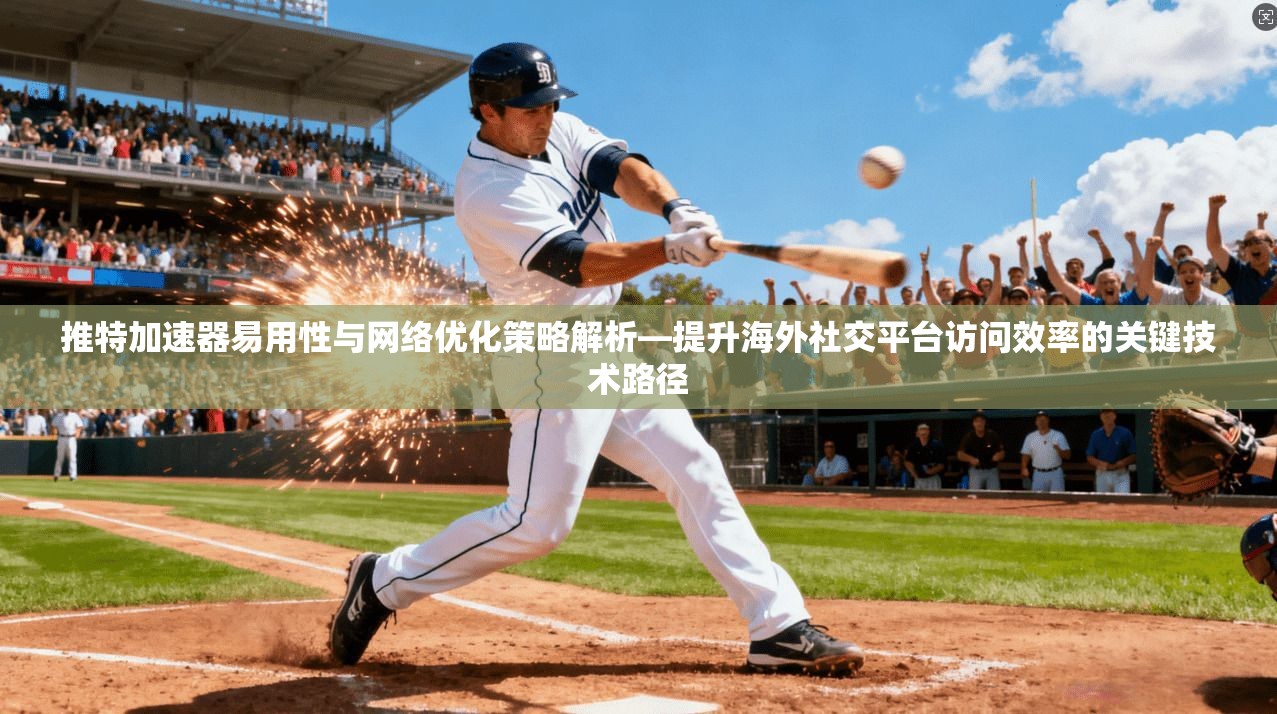 推特加速器易用性与网络优化策略解析—提升海外社交平台访问效率的关键技术路径