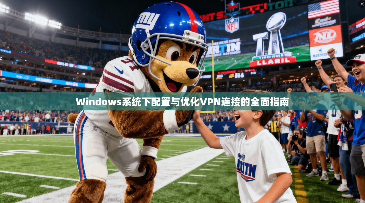 Windows系统下配置与优化VPN连接的全面指南