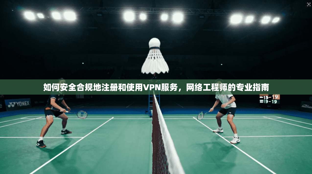 如何安全合规地注册和使用VPN服务，网络工程师的专业指南