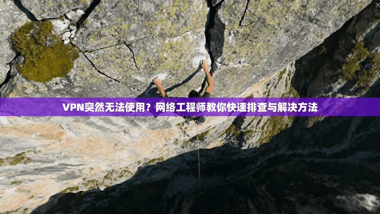 VPN突然无法使用？网络工程师教你快速排查与解决方法