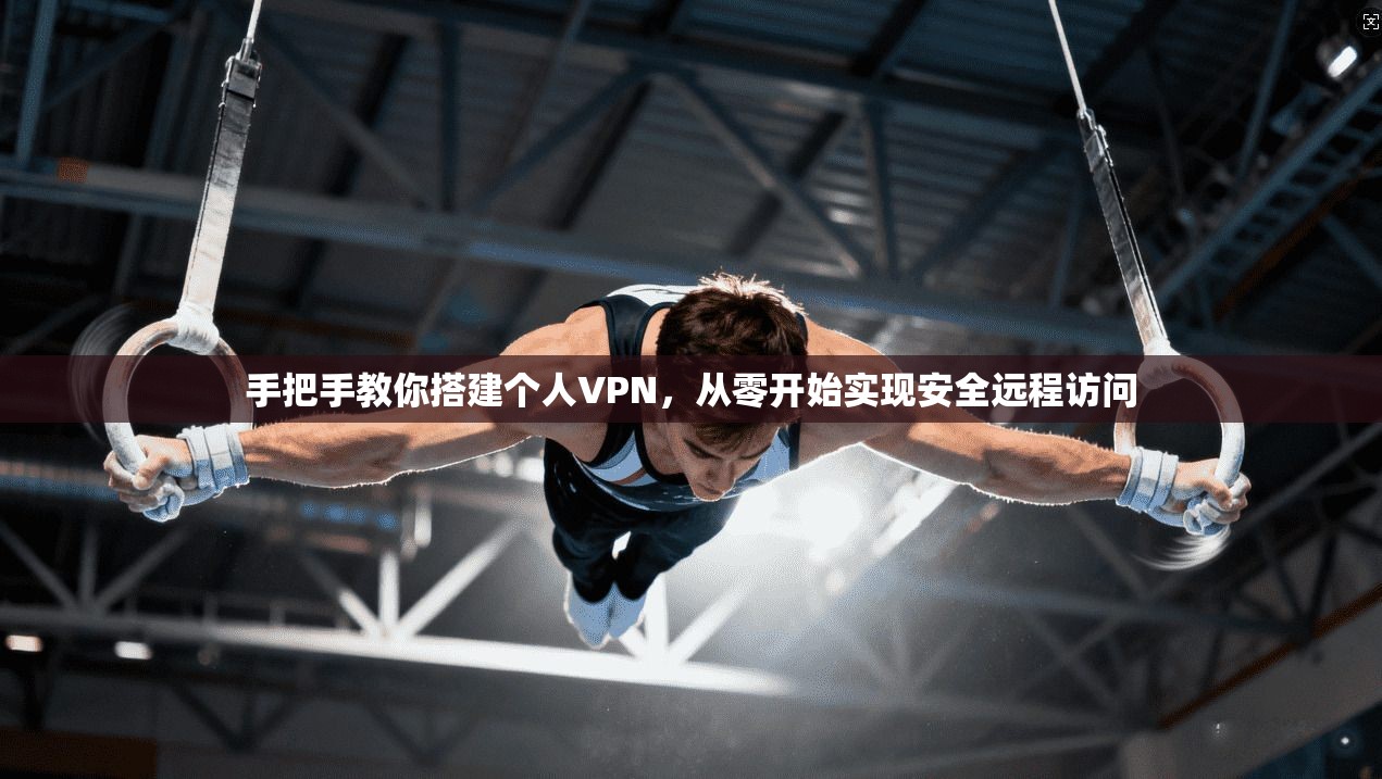 手把手教你搭建个人VPN,从零开始实现安全远程访问