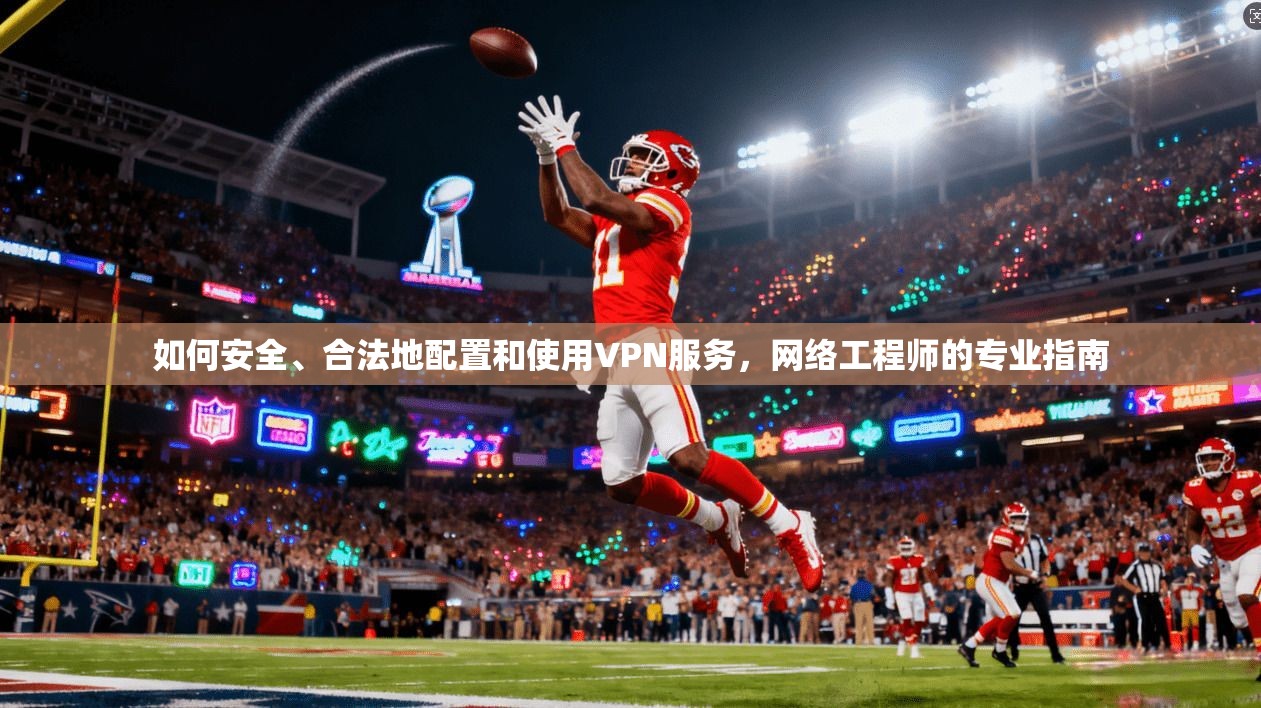 如何安全、合法地配置和使用VPN服务，网络工程师的专业指南