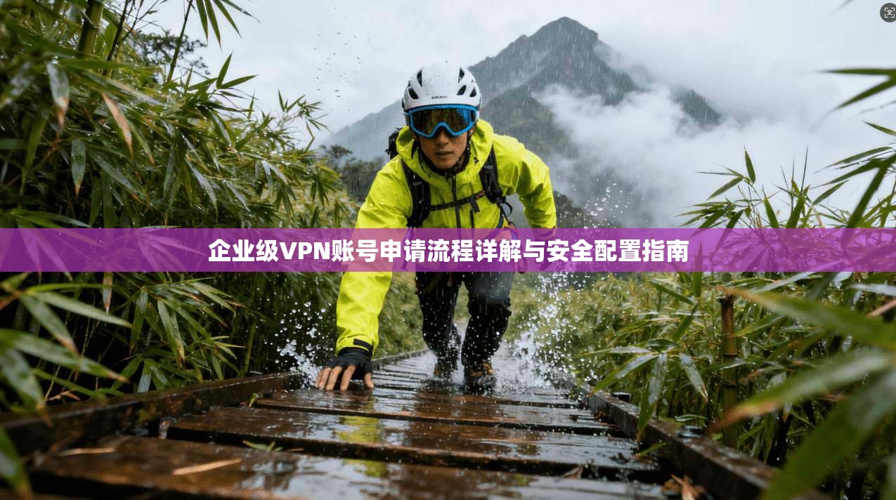 企业级VPN账号申请流程详解与安全配置指南 第1张 企业级VPN账号申请流程详解与安全配置指南 第1张