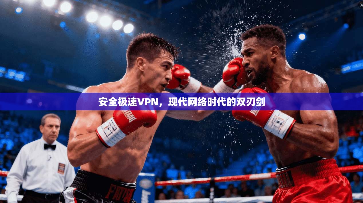 安全极速VPN,现代网络时代的双刃剑