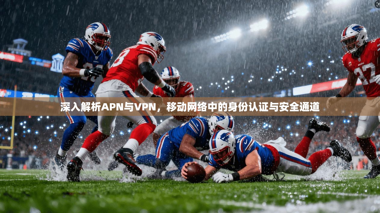 深入解析APN与VPN，移动网络中的身份认证与安全通道