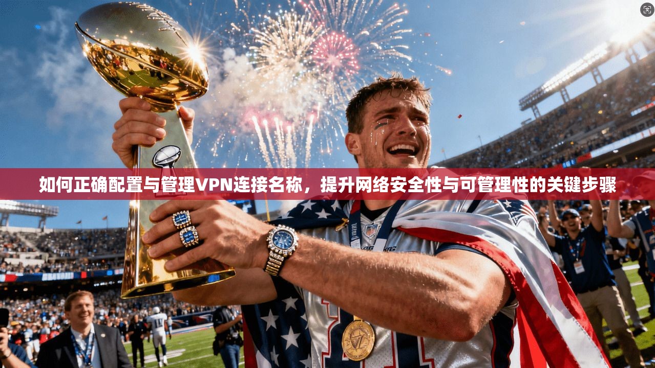 如何正确配置与管理VPN连接名称,提升网络安全性与可管理性的关键步骤 第1张 如何正确配置与管理VPN连接名称,提升网络安全性与可管理性的关键步骤 第1张