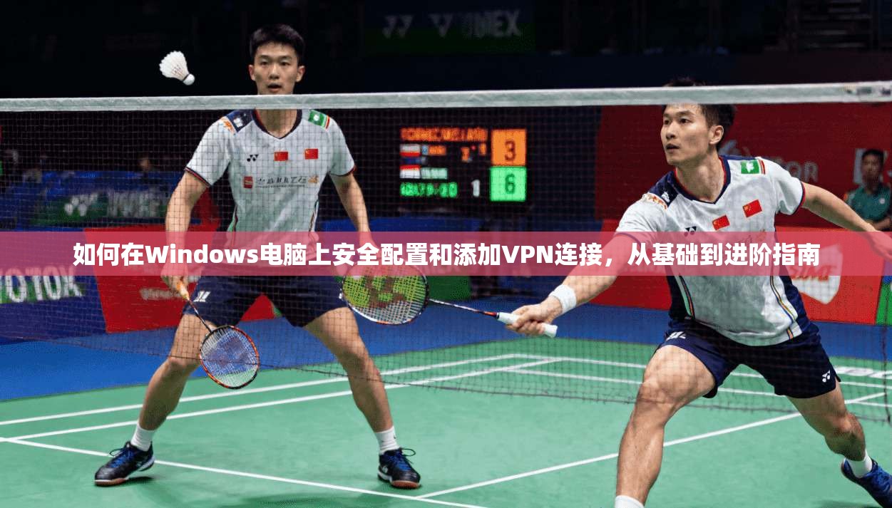 如何在Windows电脑上安全配置和添加VPN连接，从基础到进阶指南