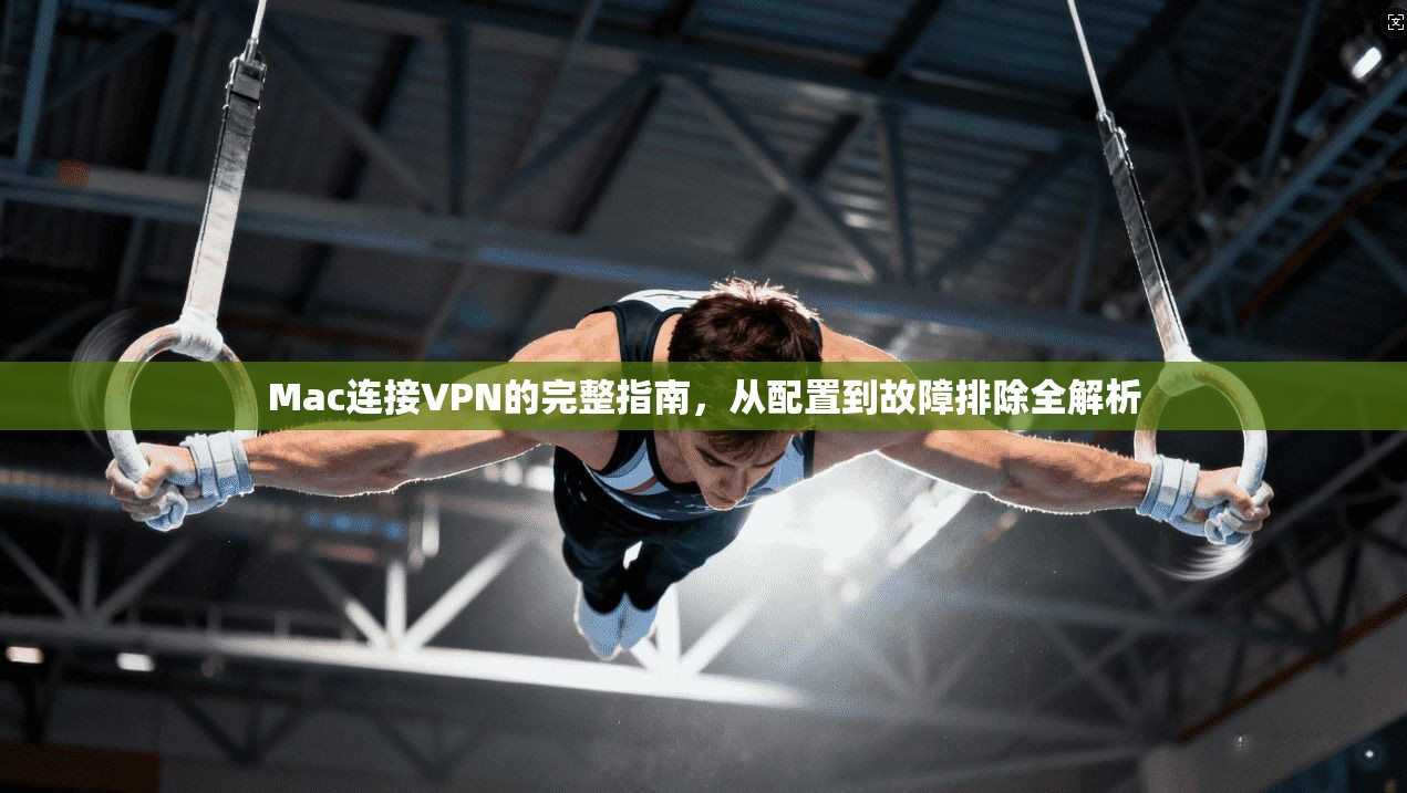 Mac连接VPN的完整指南,从配置到故障排除全解析 第1张 Mac连接VPN的完整指南,从配置到故障排除全解析 第1张