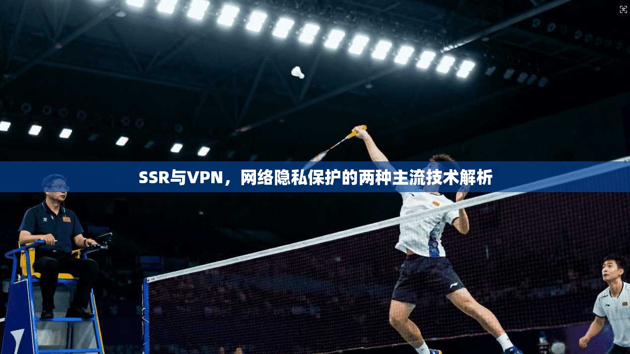 SSR与VPN，网络隐私保护的两种主流技术解析