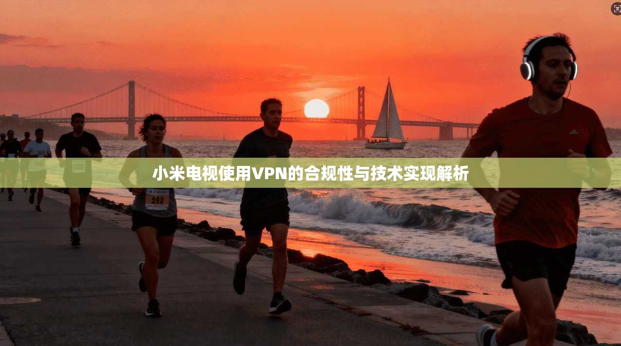小米电视使用VPN的合规性与技术实现解析  第1张
