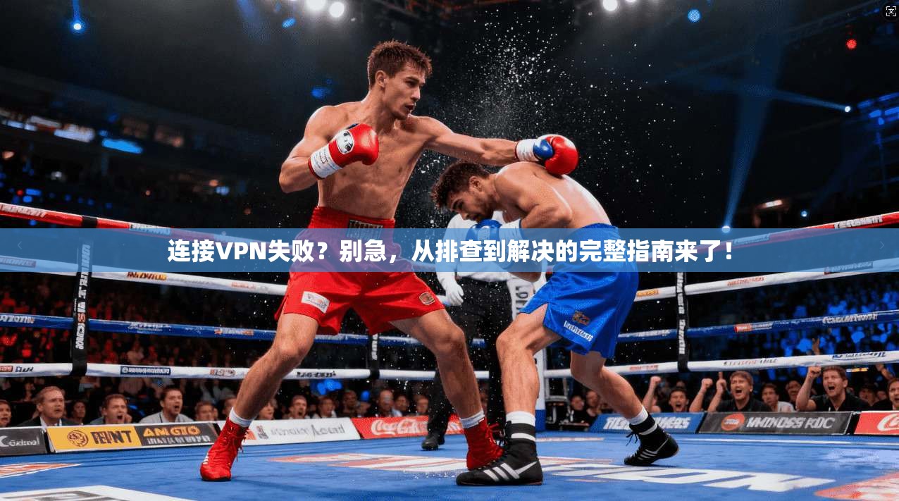 连接VPN失败?别急,从排查到解决的完整指南来了!