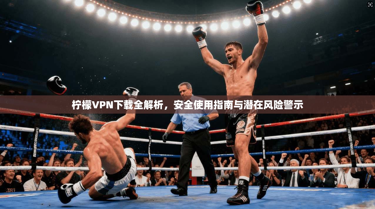 柠檬VPN下载全解析,安全使用指南与潜在风险警示 第1张 柠檬VPN下载全解析,安全使用指南与潜在风险警示 第1张