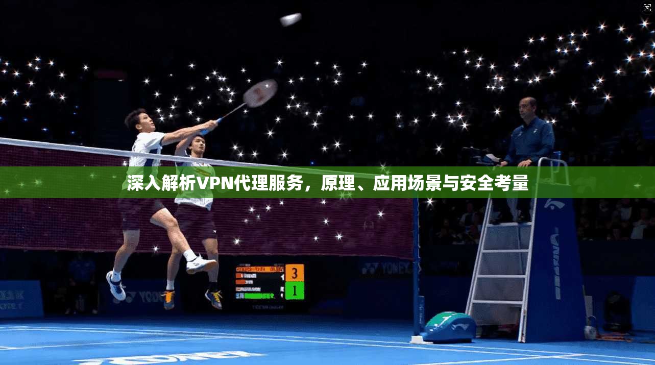 深入解析VPN代理服务,原理、应用场景与安全考量