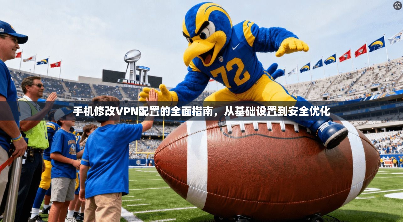 手机修改VPN配置的全面指南，从基础设置到安全优化