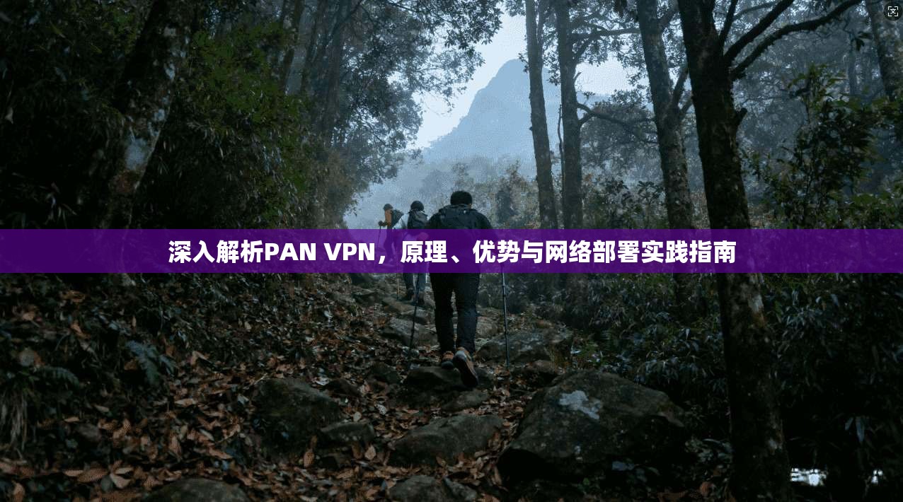 深入解析PAN VPN，原理、优势与网络部署实践指南