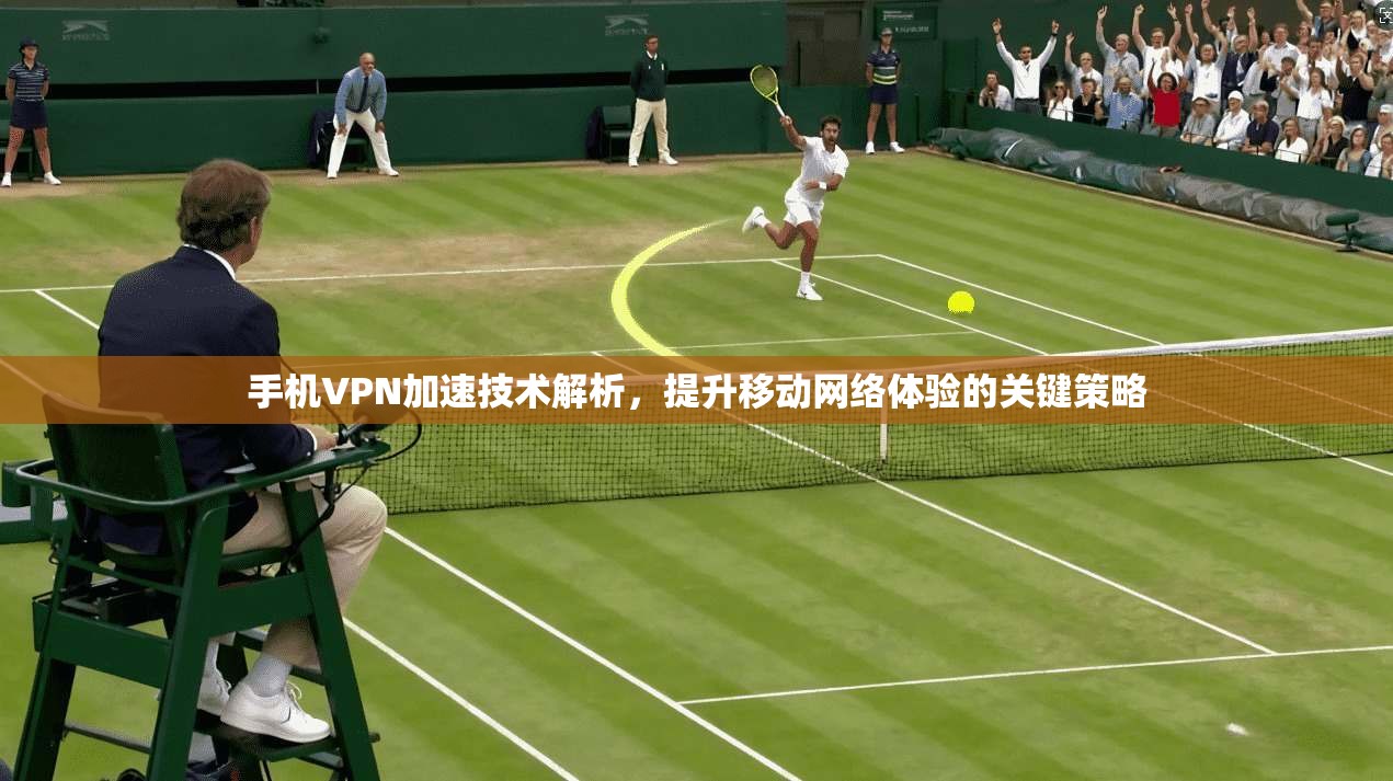 手机VPN加速技术解析，提升移动网络体验的关键策略