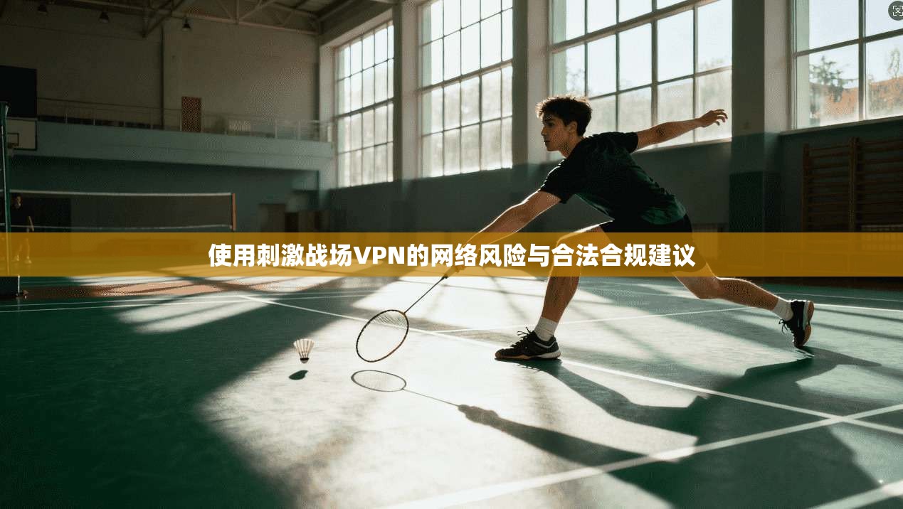 使用刺激战场VPN的网络风险与合法合规建议