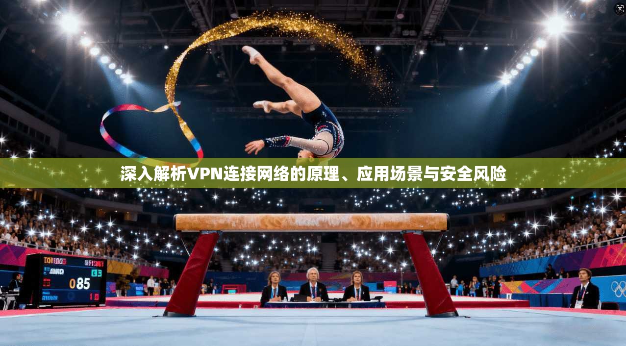 深入解析VPN连接网络的原理、应用场景与安全风险