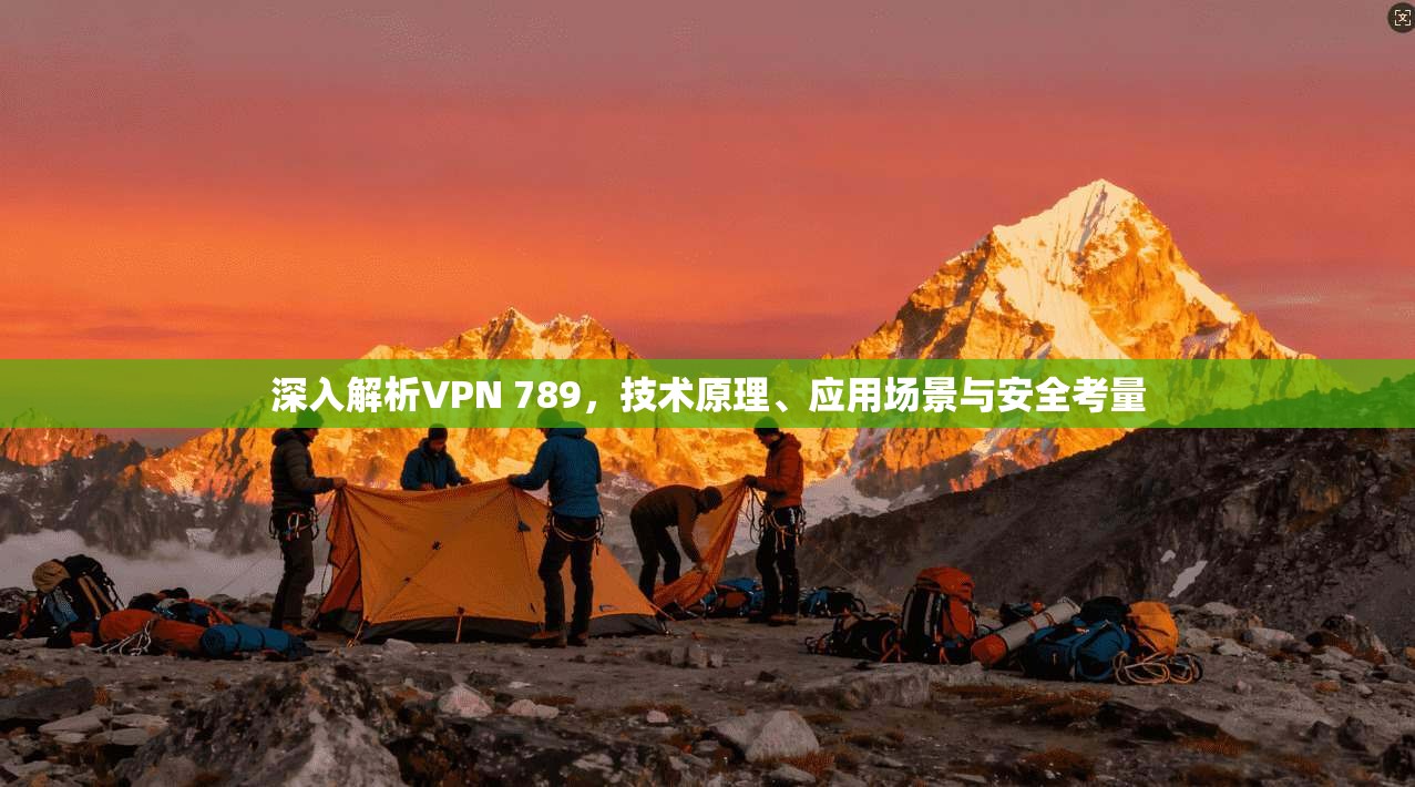 深入解析VPN 789,技术原理、应用场景与安全考量