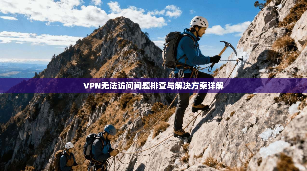 VPN无法访问问题排查与解决方案详解