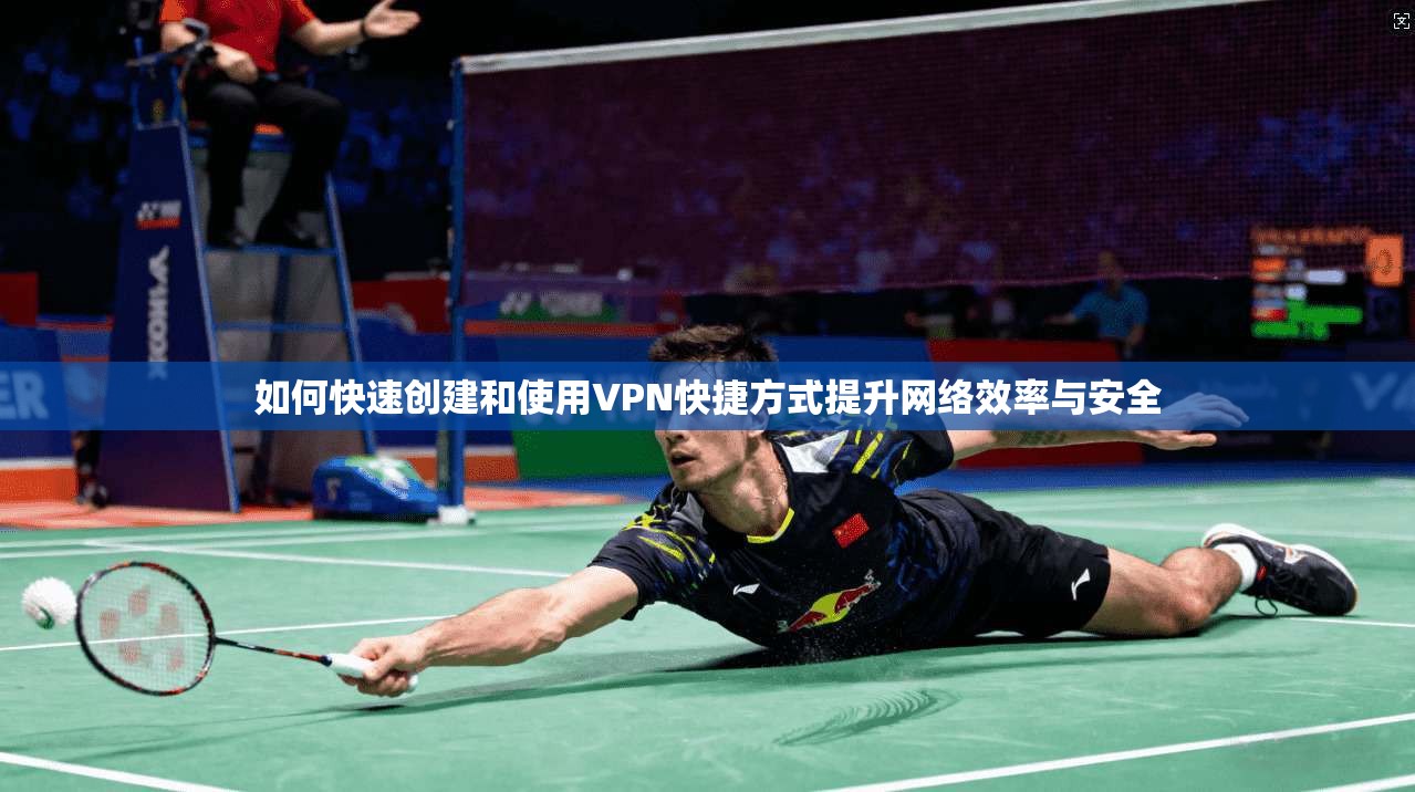 如何快速创建和使用VPN快捷方式提升网络效率与安全