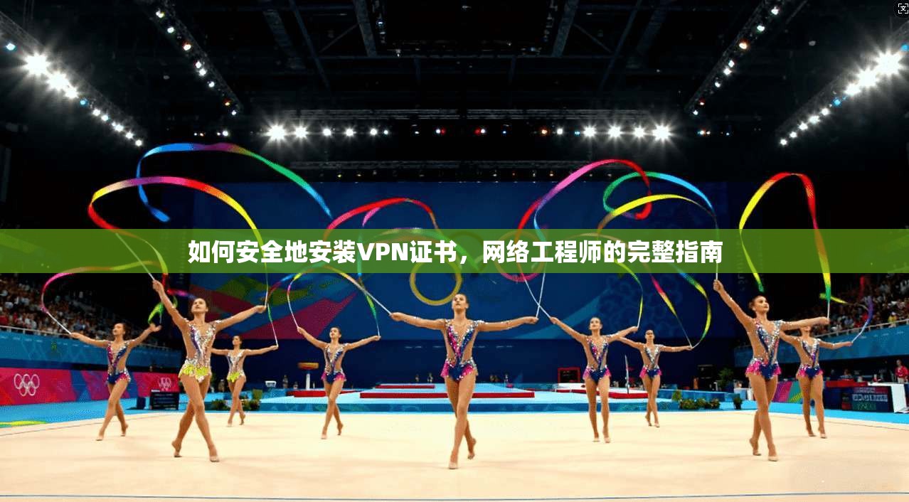 如何安全地安装VPN证书，网络工程师的完整指南