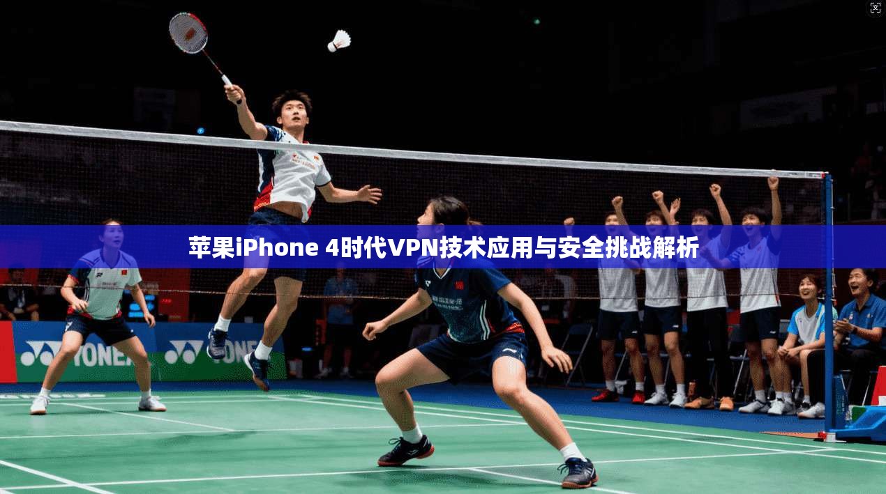 苹果iPhone 4时代VPN技术应用与安全挑战解析 第1张 苹果iPhone 4时代VPN技术应用与安全挑战解析 第1张