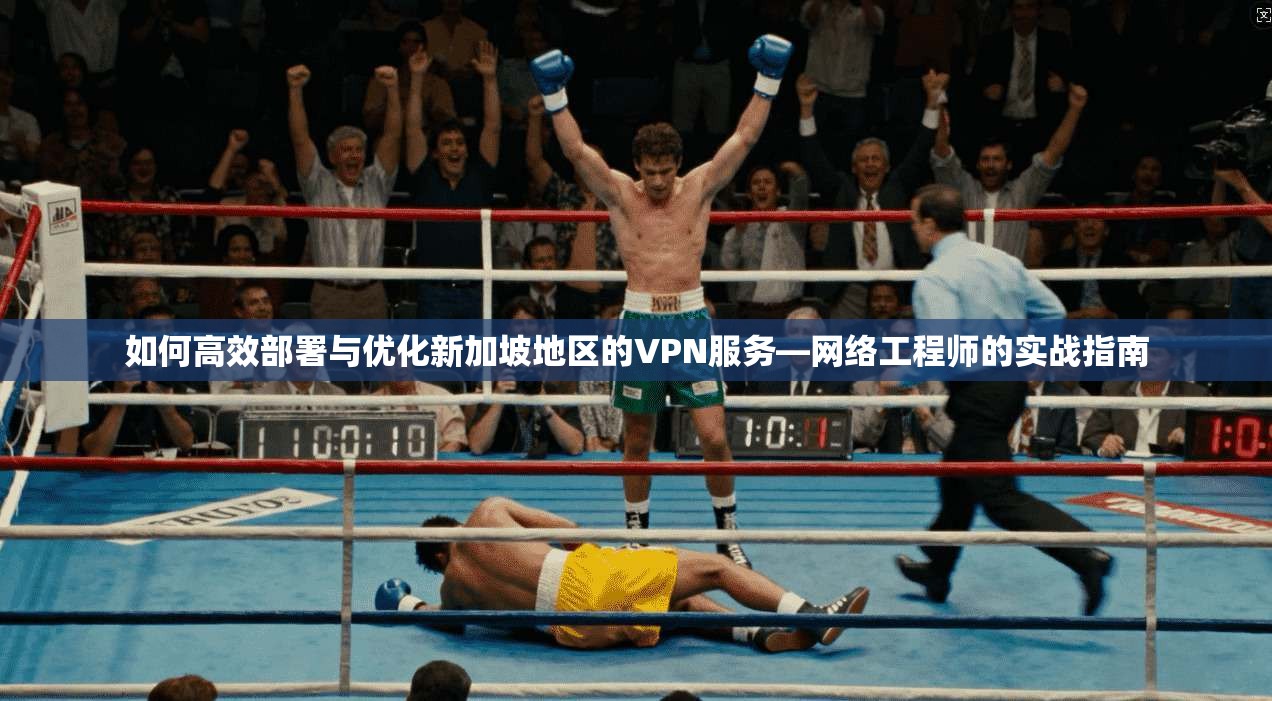 如何高效部署与优化新加坡地区的VPN服务—网络工程师的实战指南