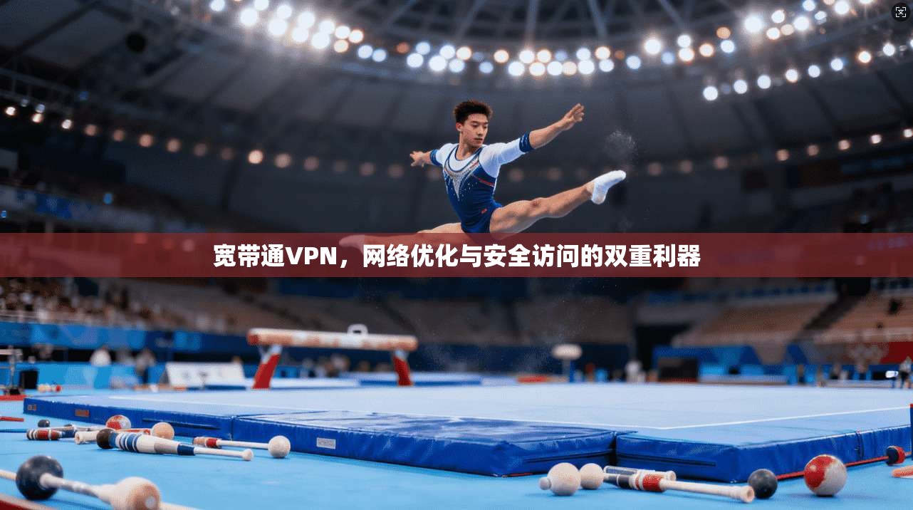 宽带通VPN，网络优化与安全访问的双重利器