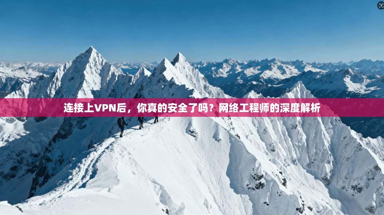 连接上VPN后,你真的安全了吗?网络工程师的深度解析