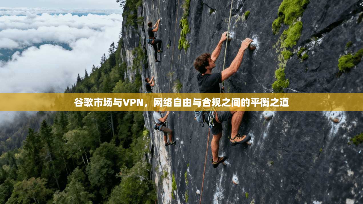 谷歌市场与VPN，网络自由与合规之间的平衡之道