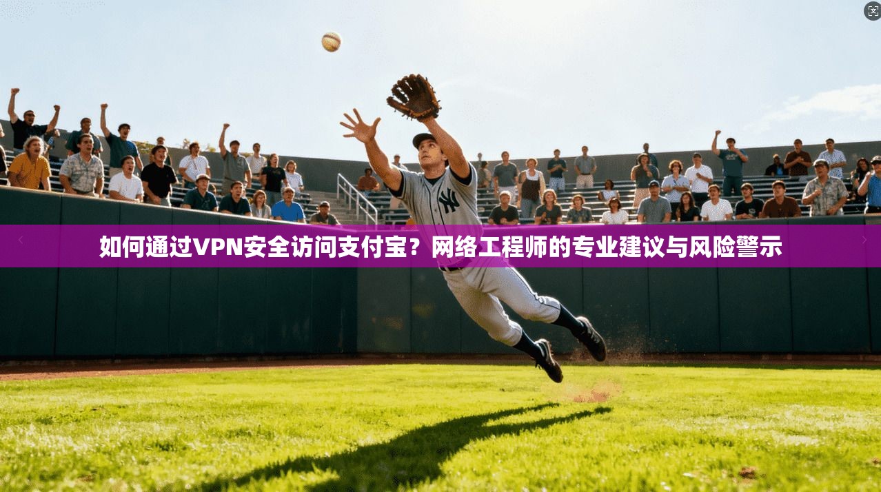 如何通过VPN安全访问支付宝？网络工程师的专业建议与风险警示